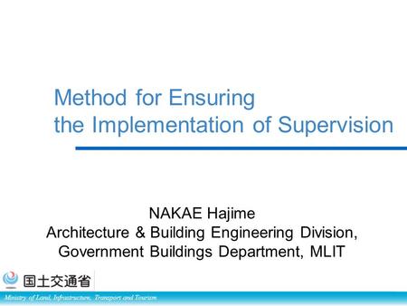 Ministry of Land, Infrastructure, Transport and Tourism Method for Ensuring the Implementation of Supervision NAKAE Hajime Architecture & Building Engineering.