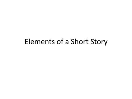 Elements of a Short Story. Setting Time Place Surrounding ideas, customs, values, and beliefs.