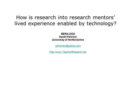 How is research into research mentors’ lived experience enabled by technology? BERA 2008 Sarah Fletcher University of Hertfordshire