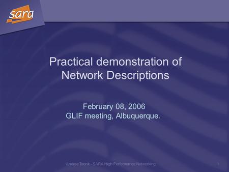 Andree Toonk - SARA High Performance Networking1 Practical demonstration of Network Descriptions February 08, 2006 GLIF meeting, Albuquerque.