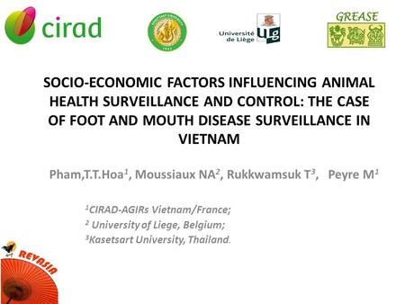 SOCIO-ECONOMIC FACTORS INFLUENCING ANIMAL HEALTH SURVEILLANCE AND CONTROL: THE CASE OF FOOT AND MOUTH DISEASE SURVEILLANCE IN VIETNAM Pham,T.T.Hoa 1, Moussiaux.