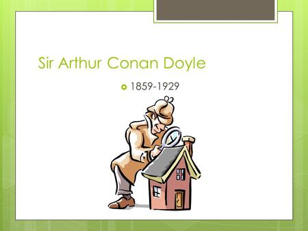 Sir Arthur Conan Doyle  1859-1929. Childhood  Edinburgh, Scotland  Mother, Mary Doyle, was greatest influence because of her gift as a storyteller.