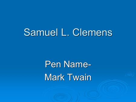 Samuel L. Clemens Pen Name- Mark Twain. Samuel Clemens  Born- November 30, 1835 November 30, 1835  Died- April 21, 1910 April 21, 1910 -Haley’s Comet-