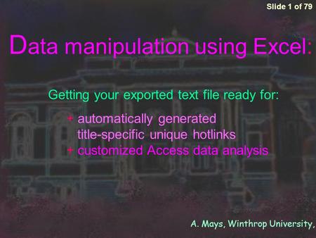 A. Mays, Winthrop University, 2005 + automatically generated title-specific unique hotlinks + customized Access data analysis Slide 1 of 79 D ata manipulation.