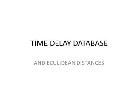 TIME DELAY DATABASE AND ECULIDEAN DISTANCES. TIME DELAY DATABASE Goals from last milestone: 1)Choose between Excel or Matlab to use for Database. Done!