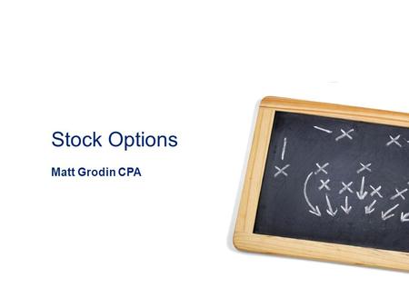 Stock Options Matt Grodin CPA. 1 Definitions Incentive Stock Option (ISO)– Most tax advantaged option, but also the most complicated. You will likely.