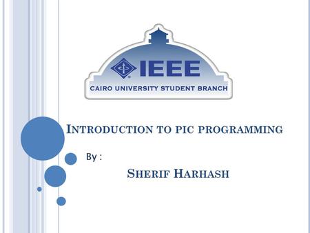 I NTRODUCTION TO PIC PROGRAMMING By : S HERIF H ARHASH.