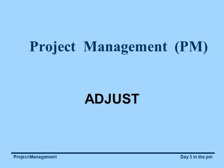 Day 3 in the pmProject Management Project Management (PM) ADJUST.