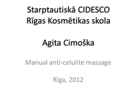 Starptautiskā CIDESCO Rīgas Kosmētikas skola Agita Cimoška Manual anti-celulite massage Rīga, 2012.