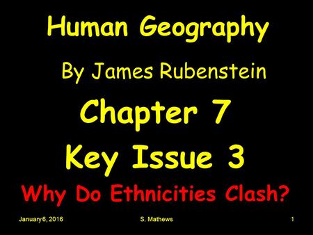 January 6, 2016S. Mathews1 Human Geography By James Rubenstein Chapter 7 Key Issue 3 Why Do Ethnicities Clash?