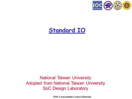 SOC Consortium Course Material Standard IO National Taiwan University Adopted from National Taiwan University SoC Design Laboratory.