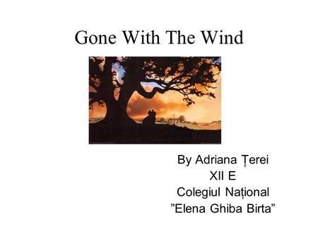 Gone With The Wind By Adriana Ţerei XII E Colegiul Naţional ”Elena Ghiba Birta”