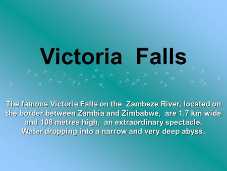 Victoria Falls The famous Victoria Falls on the Zambeze River, located on the border between Zambia and Zimbabwe, are 1.7 km wide and 108 metres high,