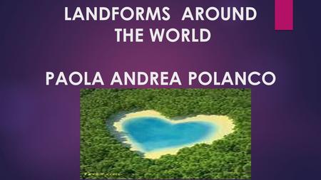 LANDFORMS AROUND THE WORLD PAOLA ANDREA POLANCO. Rainbow Mountains: Zhangye Danxia National Geological Park  Zhangye's Danxia landscape has lots of precipitous.