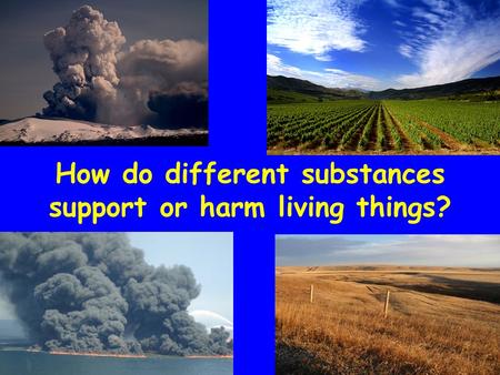 How do different substances support or harm living things?