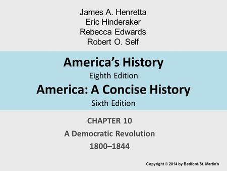 America’s History Eighth Edition America: A Concise History Sixth Edition CHAPTER 10 A Democratic Revolution 1800–1844 Copyright © 2014 by Bedford/St.