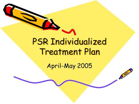 PSR Individualized Treatment Plan PSR Individualized Treatment Plan April-May 2005.