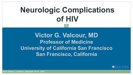 Victor G. Valcour, MD Professor of Medicine University of California San Francisco San Francisco, California Neurologic Complications of HIV AU Edited: