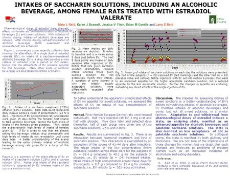 INTAKES OF SACCHARIN SOLUTIONS, INCLUDING AN ALCOHOLIC BEVERAGE, AMONG FEMALE RATS TREATED WITH ESTRADIOL VALERATE Meta L Reid, Karen J Boswell, Jessica.