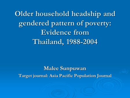 Older household headship and gendered pattern of poverty: Evidence from Thailand, 1988-2004 Malee Sunpuwan Target journal: Asia Pacific Population Journal.