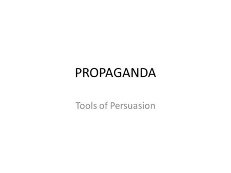 PROPAGANDA Tools of Persuasion PROPAGANDA Tools of Persuasion What are the tools of persuasion? Why are they used? When are they used? How can they be.