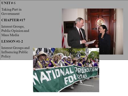 UNIT # 6 Taking Part in Government CHAPTER #17 Interest Groups, Public Opinion and Mass Media LESSON #1-2 Interest Groups and Influencing Public Policy.