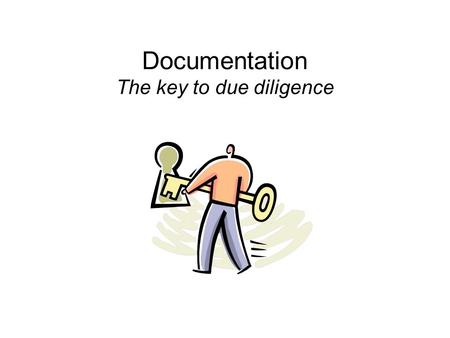 Documentation The key to due diligence. What is due diligence? “The diligence reasonably expected from, and ordinarily exercised by, a person who seeks.