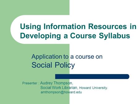 Presenter : Audrey Thompson, Social Work Librarian, Howard University. Using Information Resources in Developing a Course Syllabus.