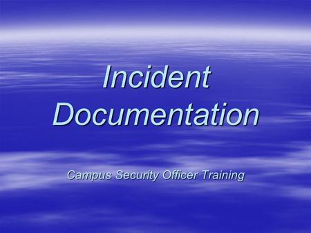 Incident Documentation Campus Security Officer Training.