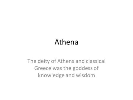 Athena The deity of Athens and classical Greece was the goddess of knowledge and wisdom.