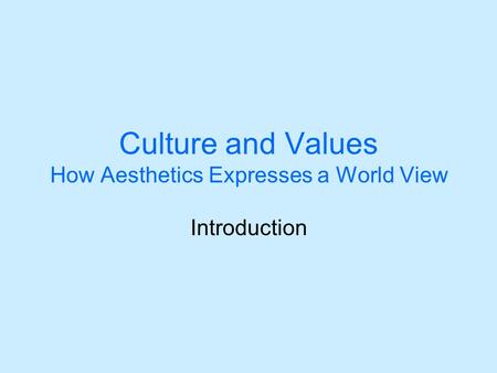 Culture and Values How Aesthetics Expresses a World View Introduction.