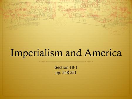 Imperialism and America Section 18-1 pp. 548-551.