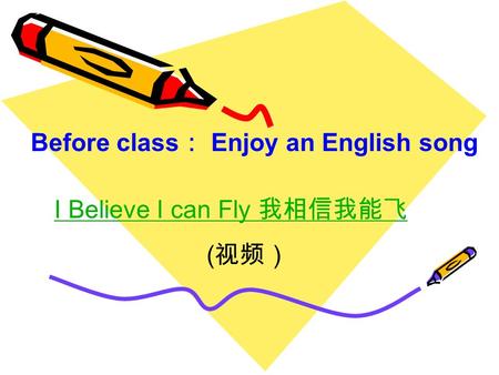 I Believe I can Fly 我相信我能飞 ( 视频） Before class ： Enjoy an English song.