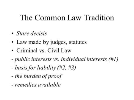 The Common Law Tradition Stare decisis Law made by judges, statutes Criminal vs. Civil Law - public interests vs. individual interests (#1) - basis for.