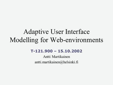 Adaptive User Interface Modelling for Web-environments T-121.900 – 15.10.2002 Antti Martikainen