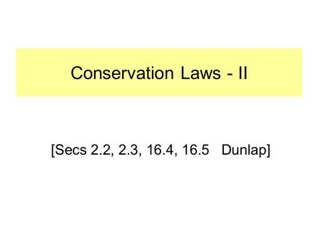 [Secs 16.1 Dunlap] Conservation Laws - II [Secs 2.2, 2.3, 16.4, 16.5 Dunlap]