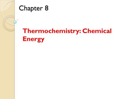 Chapter 8 Chapter 8 Thermochemistry: Chemical Energy.