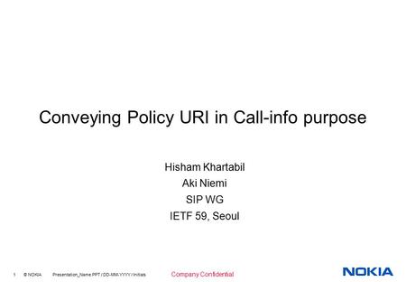 1 © NOKIA Presentation_Name.PPT / DD-MM-YYYY / Initials Company Confidential Conveying Policy URI in Call-info purpose Hisham Khartabil Aki Niemi SIP WG.