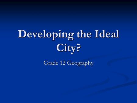 Developing the Ideal City? Grade 12 Geography. Cities for Protection A reason that people settled in communities long ago A reason that people settled.