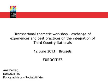 Ana Feder, EUROCITIES Policy advisor – Social Affairs Transnational thematic workshop – exchange of experiences and best practices on the integration of.