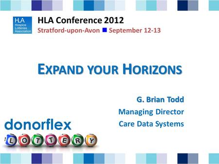 E XPAND YOUR H ORIZONS G. Brian Todd Managing Director Care Data Systems HLA Conference 2012 Stratford-upon-Avon September 12-13.