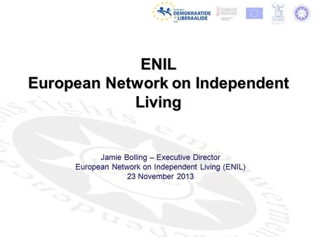 ENIL European Network on Independent Living Jamie Bolling – Executive Director European Network on Independent Living (ENIL) 23 November 2013.