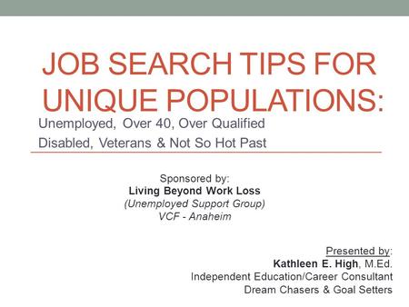 JOB SEARCH TIPS FOR UNIQUE POPULATIONS: Unemployed, Over 40, Over Qualified Disabled, Veterans & Not So Hot Past Sponsored by: Living Beyond Work Loss.