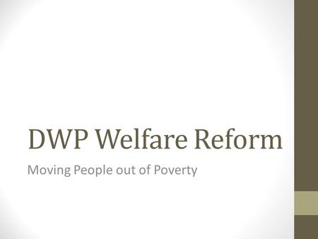 DWP Welfare Reform Moving People out of Poverty. As part of the government’s long-term economic plan, we are fixing the welfare and pensions systems so.