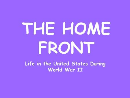 THE HOME FRONT Life in the United States During World War II.