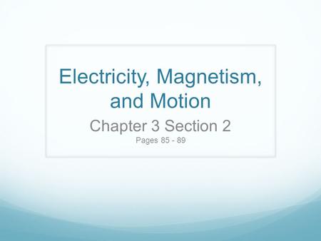 Electricity, Magnetism, and Motion Chapter 3 Section 2 Pages 85 - 89.