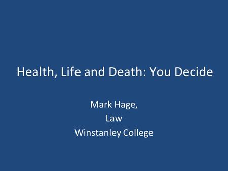 Health, Life and Death: You Decide Mark Hage, Law Winstanley College.