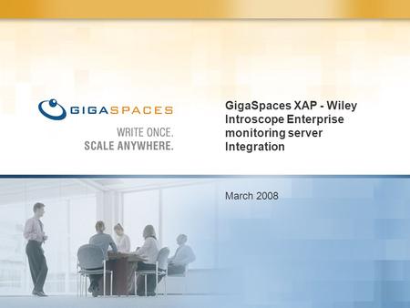 GigaSpaces XAP - Wiley Introscope Enterprise monitoring server Integration March 2008.