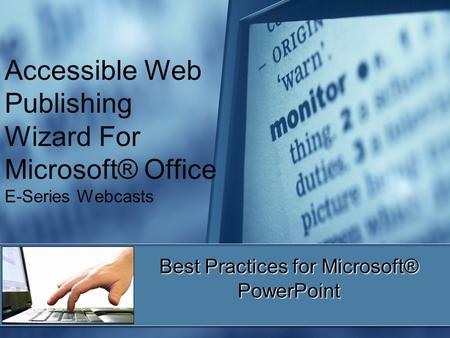 Accessible Web Publishing Wizard For Microsoft® Office E-Series Webcasts Best Practices for Microsoft® PowerPoint.