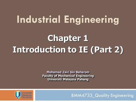 BMM4733_Quality Engineering Industrial Engineering Chapter 1 Introduction to IE (Part 2) Mohamad Zairi bin Baharom Faculty of Mechanical Engineering Universiti.